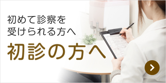 初めて診察を受けられる方へ 初診の方へ｜詳しくはこちら